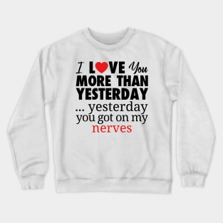 I LOVE YOU MORE THAN YESTERDAY...YESTEDAY YOU GOT ON MY NERVES Crewneck Sweatshirt